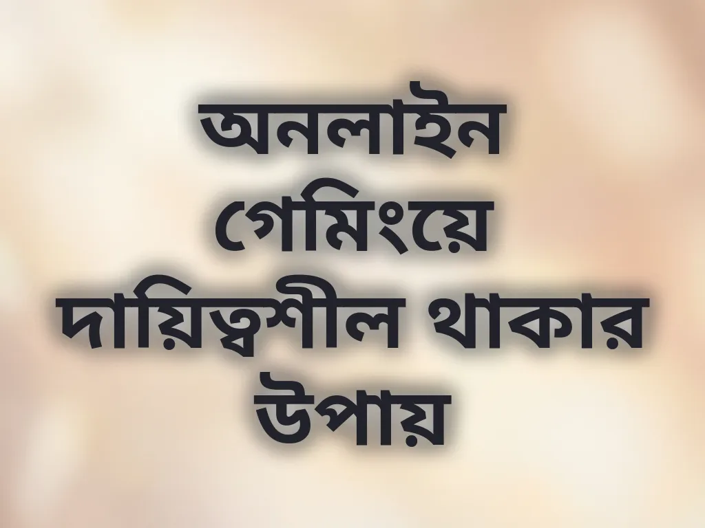 অনলাইন গেমিংয়ে দায়িত্বশীল থাকার উপায়